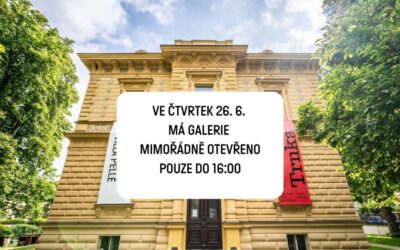 VE ČTVRTEK 26. 6. MÁ GALERIE MIMOŘÁDNĚ OTEVŘENO POUZE DO 16:00!